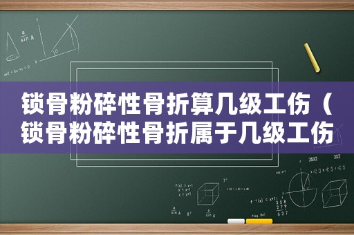 鎖骨粉碎性骨折算幾級(jí)工傷（鎖骨粉碎性骨折屬于幾級(jí)工傷）