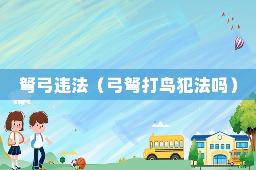弩弓違法（弓弩打鳥(niǎo)犯法嗎）