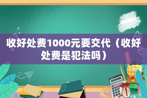 收好處費(fèi)1000元要交代（收好處費(fèi)是犯法嗎）