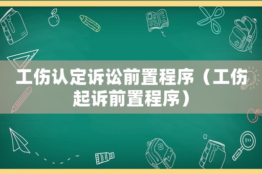 工傷認(rèn)定訴訟前置程序（工傷起訴前置程序）