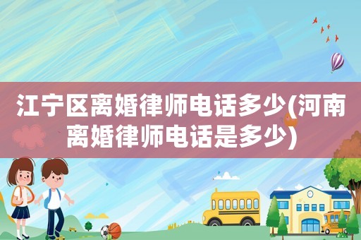 江寧區(qū)離婚律師電話多少(河南離婚律師電話是多少)