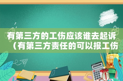 有第三方的工傷應(yīng)該誰(shuí)去起訴（有第三方責(zé)任的可以報(bào)工傷嗎）