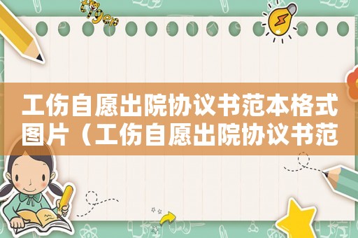 工傷自愿出院協(xié)議書范本格式圖片（工傷自愿出院協(xié)議書范本格式）