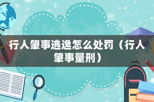 行人肇事逃逸怎么處罰（行人肇事量刑）