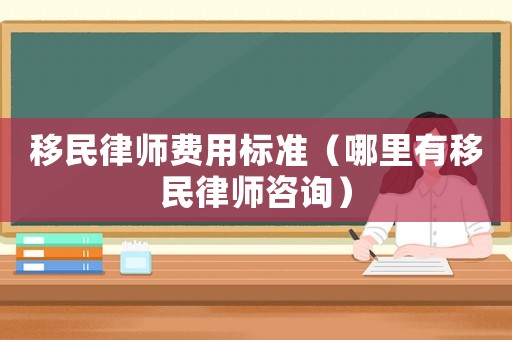 移民律師費(fèi)用標(biāo)準(zhǔn)（哪里有移民律師咨詢）