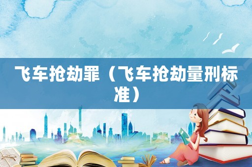 飛車搶劫罪（飛車搶劫量刑標(biāo)準(zhǔn)）