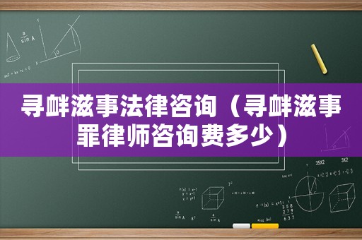 尋釁滋事法律咨詢（尋釁滋事罪律師咨詢費多少）