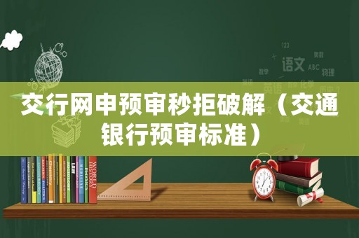交行網(wǎng)申預(yù)審秒拒破解（交通銀行預(yù)審標準）