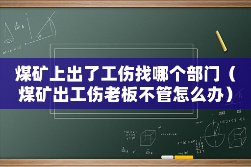 煤礦上出了工傷找哪個(gè)部門(mén)（煤礦出工傷老板不管怎么辦）