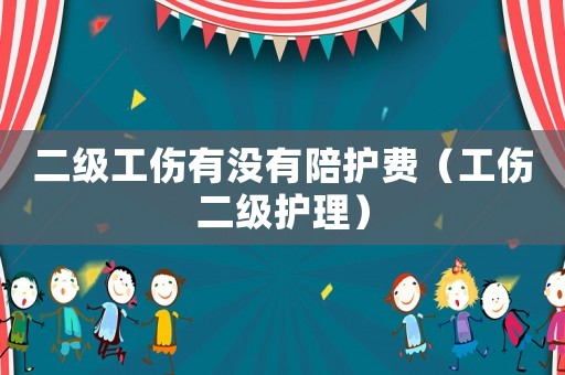 二級工傷有沒有陪護(hù)費(fèi)（工傷二級護(hù)理）