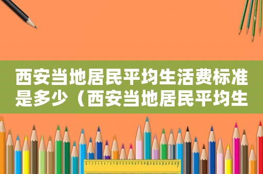 西安當?shù)鼐用衿骄钯M標準是多少（西安當?shù)鼐用衿骄钯M標準）
