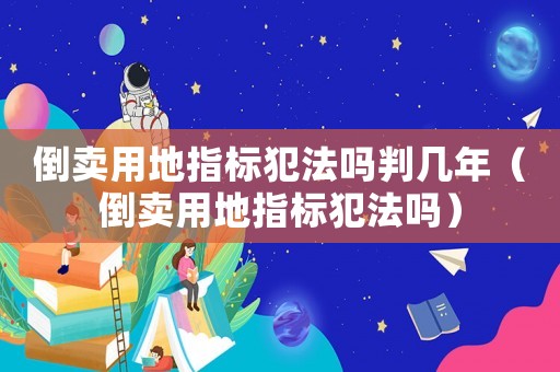 倒賣用地指標(biāo)犯法嗎判幾年（倒賣用地指標(biāo)犯法嗎）