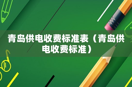 青島供電收費標準表（青島供電收費標準）