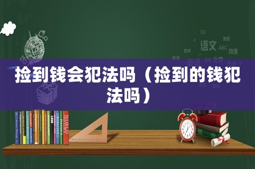 撿到錢會犯法嗎（撿到的錢犯法嗎）