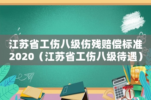 江蘇省工傷八級(jí)傷殘賠償標(biāo)準(zhǔn)2020（江蘇省工傷八級(jí)待遇）