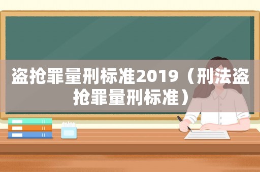 盜搶罪量刑標(biāo)準(zhǔn)2019（刑法盜搶罪量刑標(biāo)準(zhǔn)）