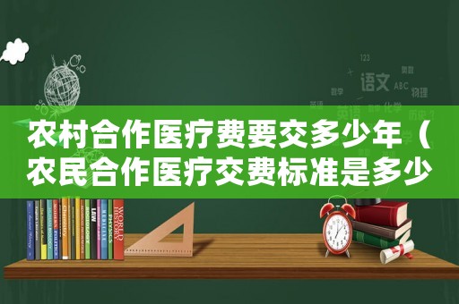 農(nóng)村合作醫(yī)療費(fèi)要交多少年（農(nóng)民合作醫(yī)療交費(fèi)標(biāo)準(zhǔn)是多少年）