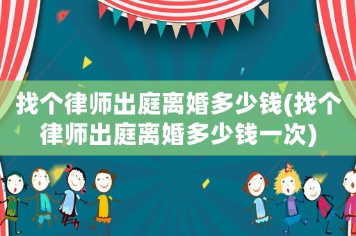 找個律師出庭離婚多少錢(找個律師出庭離婚多少錢一次)
