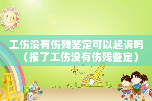工傷沒有傷殘鑒定可以起訴嗎（報(bào)了工傷沒有傷殘鑒定）