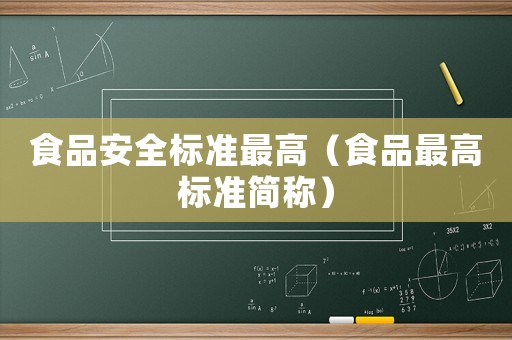 食品安全標(biāo)準(zhǔn)最高（食品最高標(biāo)準(zhǔn)簡(jiǎn)稱）