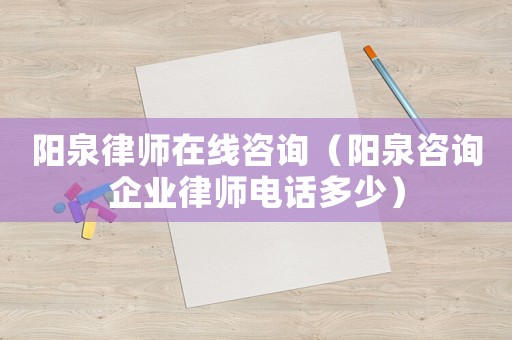 陽泉律師在線咨詢（陽泉咨詢企業(yè)律師電話多少）