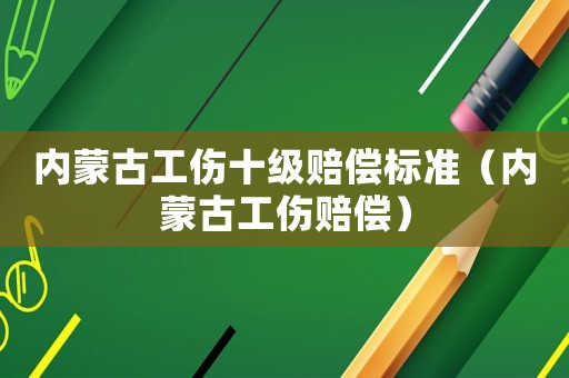 內(nèi)蒙古工傷十級(jí)賠償標(biāo)準(zhǔn)（內(nèi)蒙古工傷賠償）