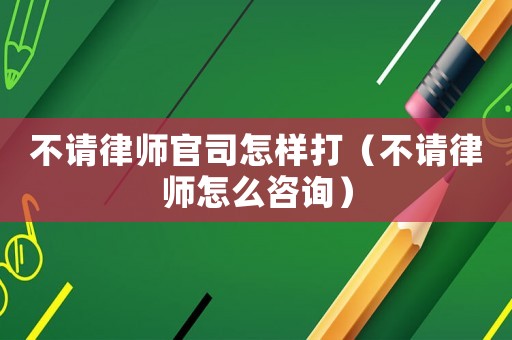 不請(qǐng)律師官司怎樣打（不請(qǐng)律師怎么咨詢）