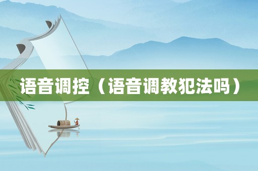 語音調(diào)控（語音調(diào)教犯法嗎）