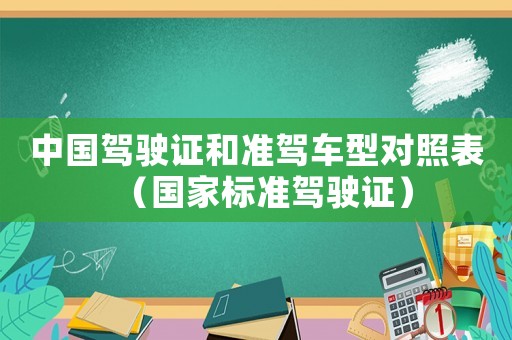中國(guó)駕駛證和準(zhǔn)駕車型對(duì)照表（國(guó)家標(biāo)準(zhǔn)駕駛證）