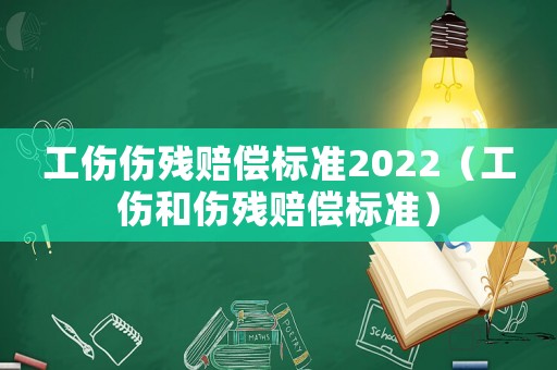 工傷傷殘賠償標(biāo)準(zhǔn)2022（工傷和傷殘賠償標(biāo)準(zhǔn)）