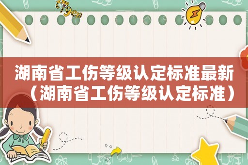 湖南省工傷等級認定標準最新（湖南省工傷等級認定標準）