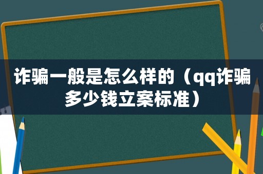 詐騙一般是怎么樣的（qq詐騙多少錢立案標(biāo)準(zhǔn)）