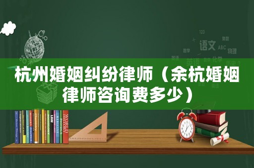 杭州婚姻糾紛律師（余杭婚姻律師咨詢費(fèi)多少）