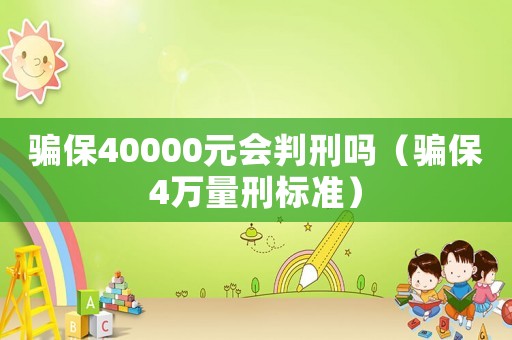 騙保40000元會(huì)判刑嗎（騙保4萬量刑標(biāo)準(zhǔn)）