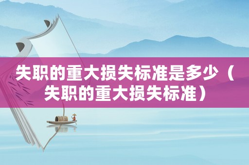 失職的重大損失標準是多少（失職的重大損失標準）