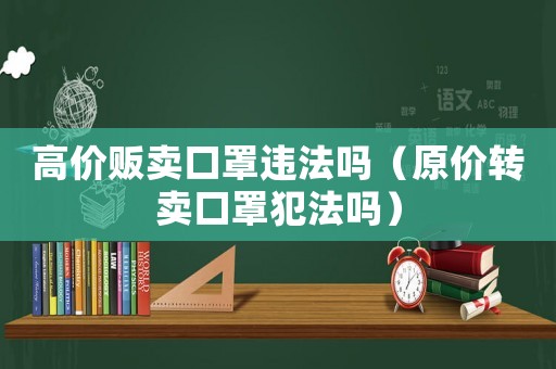 高價(jià)販賣口罩違法嗎（原價(jià)轉(zhuǎn)賣口罩犯法嗎）