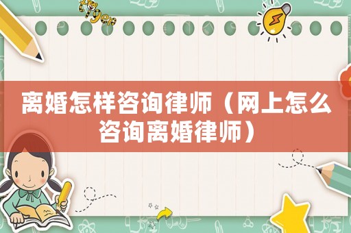 離婚怎樣咨詢律師（網(wǎng)上怎么咨詢離婚律師）