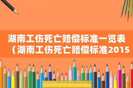 湖南工傷死亡賠償標準一覽表（湖南工傷死亡賠償標準2015）