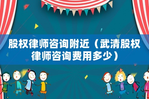 股權(quán)律師咨詢附近（武清股權(quán)律師咨詢費(fèi)用多少）