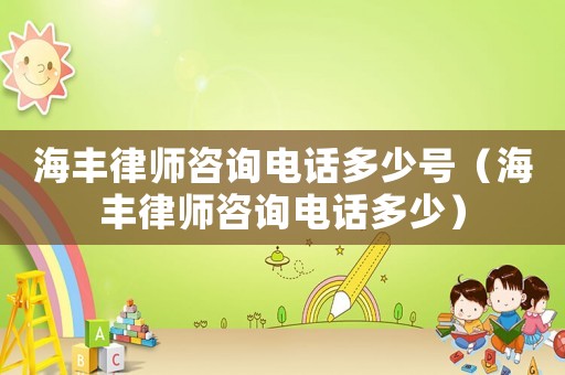 海豐律師咨詢電話多少號(hào)（海豐律師咨詢電話多少）