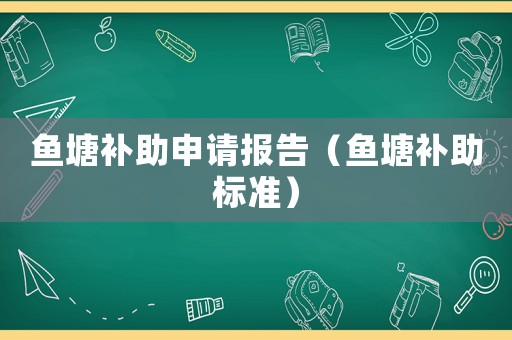 魚(yú)塘補(bǔ)助申請(qǐng)報(bào)告（魚(yú)塘補(bǔ)助標(biāo)準(zhǔn)）