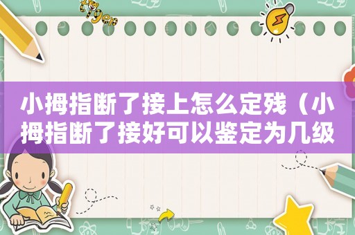 小拇指斷了接上怎么定殘（小拇指斷了接好可以鑒定為幾級工傷）