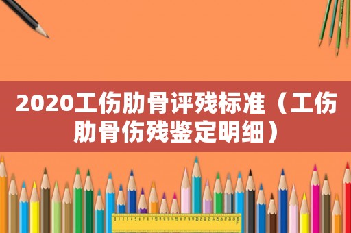 2020工傷肋骨評(píng)殘標(biāo)準(zhǔn)（工傷肋骨傷殘鑒定明細(xì)）