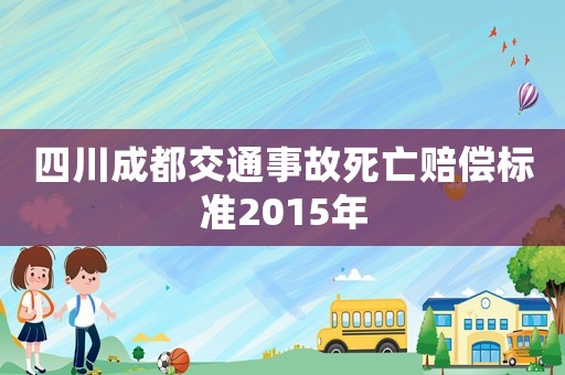 四川成都交通事故死亡賠償標(biāo)準(zhǔn)2015年