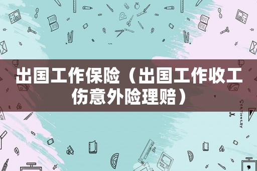 出國工作保險（出國工作收工傷意外險理賠）