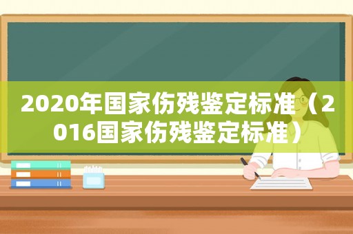2020年國家傷殘鑒定標(biāo)準(zhǔn)（2016國家傷殘鑒定標(biāo)準(zhǔn)）