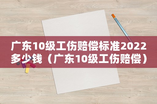 廣東10級(jí)工傷賠償標(biāo)準(zhǔn)2022多少錢(qián)（廣東10級(jí)工傷賠償）