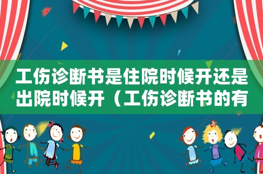 工傷診斷書是住院時(shí)候開還是出院時(shí)候開（工傷診斷書的有效時(shí)間）