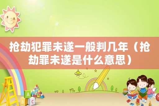 搶劫犯罪未遂一般判幾年（搶劫罪未遂是什么意思）