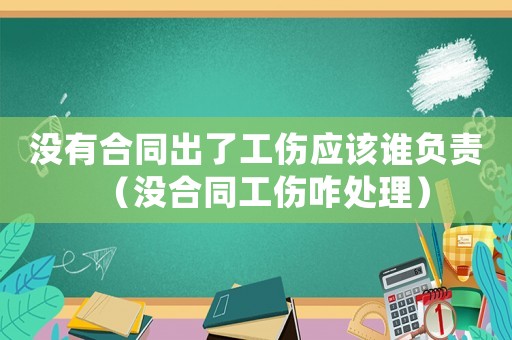 沒有合同出了工傷應(yīng)該誰負(fù)責(zé)（沒合同工傷咋處理）